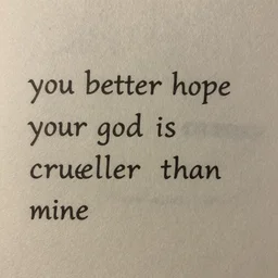 you better hope your god is crueller than mine
