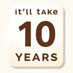 it'll take 1 0 years per generation and you'll be happy about it