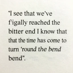 “I see that we’ve finally reached the bitter end and I know that the time has come to turn ‘round the bend”
